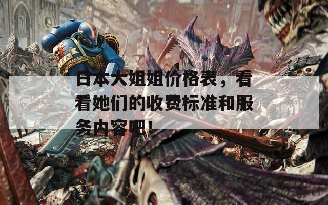 日本大姐姐价格表，看看她们的收费标准和服务内容吧！