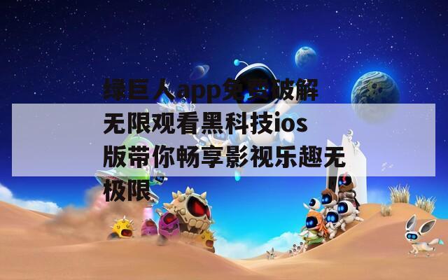 绿巨人app免费破解无限观看黑科技ios版带你畅享影视乐趣无极限