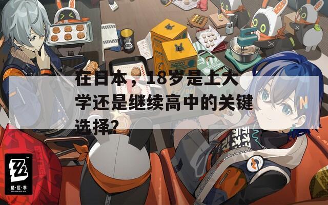 在日本，18岁是上大学还是继续高中的关键选择？
