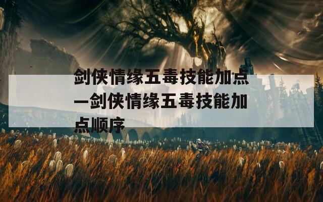 剑侠情缘五毒技能加点—剑侠情缘五毒技能加点顺序