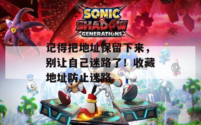 记得把地址保留下来，别让自己迷路了！收藏地址防止迷路