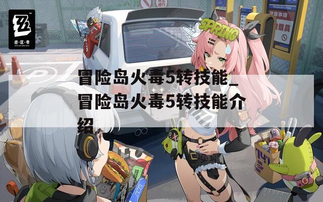 冒险岛火毒5转技能_冒险岛火毒5转技能介绍