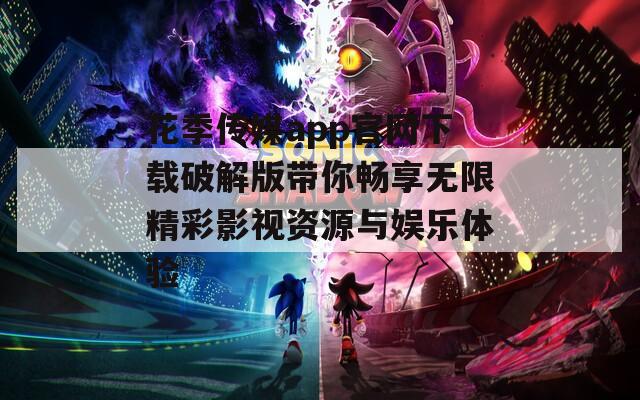 花季传媒app官网下载破解版带你畅享无限精彩影视资源与娱乐体验