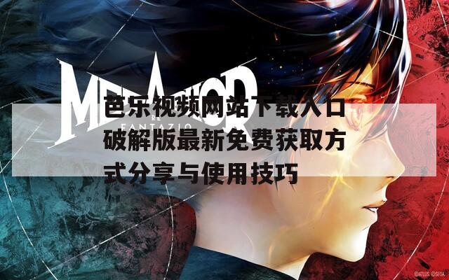 芭乐视频网站下载入口破解版最新免费获取方式分享与使用技巧
