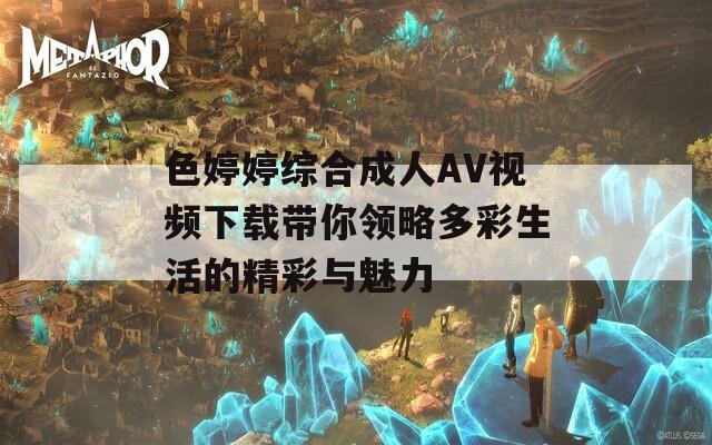 色婷婷综合成人AV视频下载带你领略多彩生活的精彩与魅力  第1张