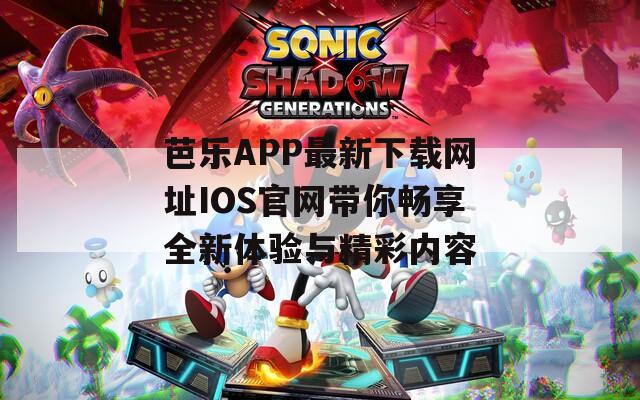 芭乐APP最新下载网址IOS官网带你畅享全新体验与精彩内容