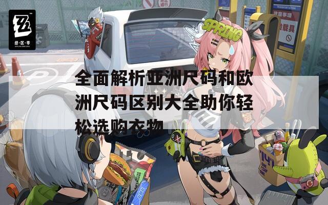 全面解析亚洲尺码和欧洲尺码区别大全助你轻松选购衣物