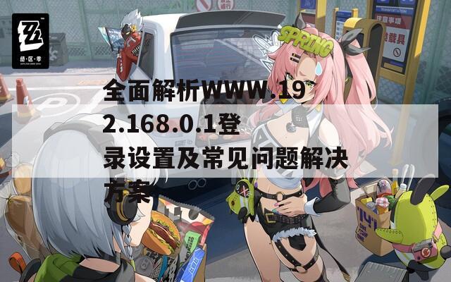 全面解析WWW.192.168.0.1登录设置及常见问题解决方案