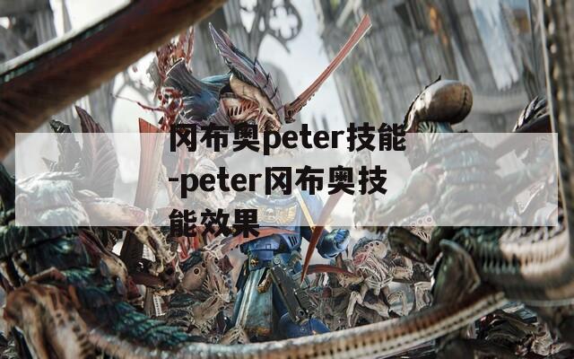 冈布奥peter技能-peter冈布奥技能效果