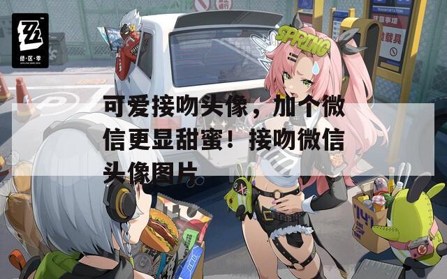 可爱接吻头像，加个微信更显甜蜜！接吻微信头像图片