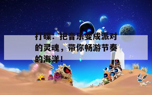 打碟：把音乐变成派对的灵魂，带你畅游节奏的海洋！