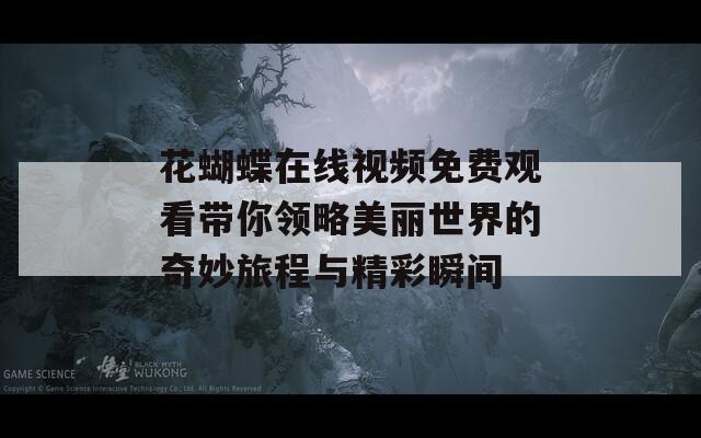 花蝴蝶在线视频免费观看带你领略美丽世界的奇妙旅程与精彩瞬间