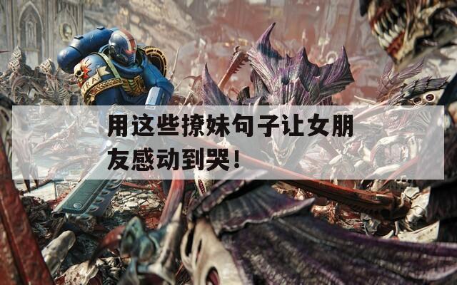 用这些撩妹句子让女朋友感动到哭！