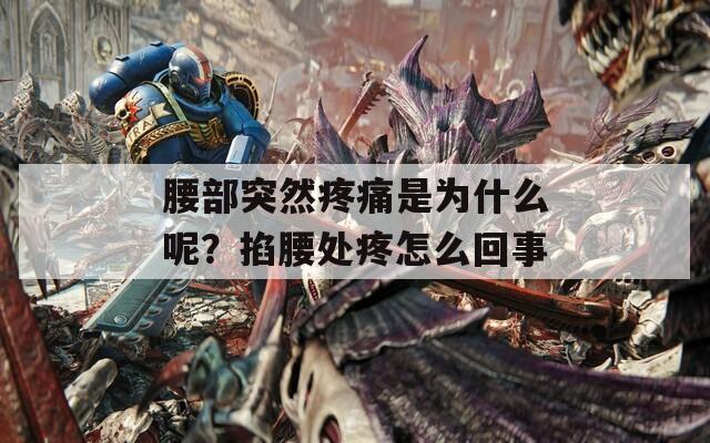 腰部突然疼痛是为什么呢？掐腰处疼怎么回事