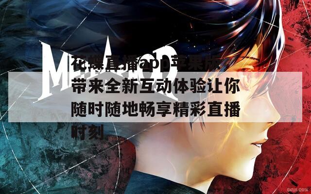 花蝶直播app苹果版带来全新互动体验让你随时随地畅享精彩直播时刻