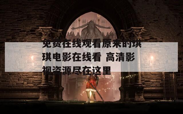 免费在线观看原来的琪琪电影在线看 高清影视资源尽在这里