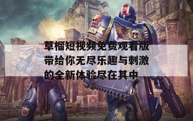 草榴短视频免费观看版带给你无尽乐趣与刺激的全新体验尽在其中  第1张