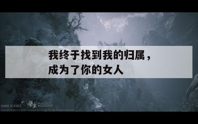 我终于找到我的归属，成为了你的女人