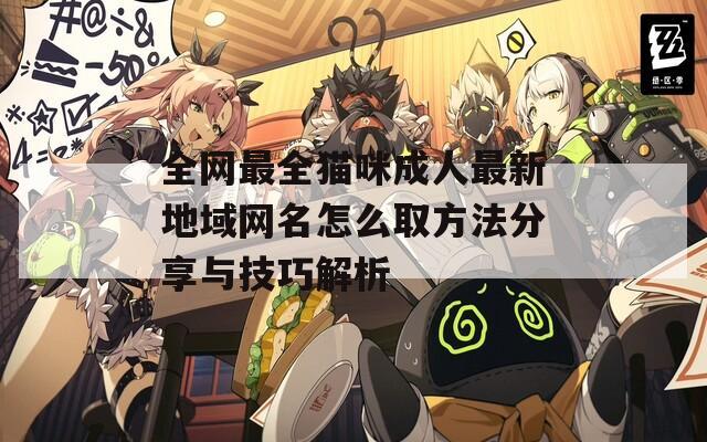 全网最全猫咪成人最新地域网名怎么取方法分享与技巧解析
