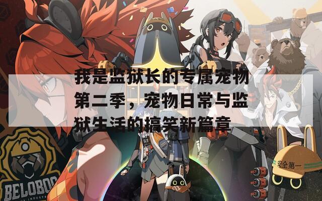 我是监狱长的专属宠物第二季，宠物日常与监狱生活的搞笑新篇章