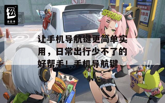 让手机导航键更简单实用，日常出行少不了的好帮手！手机导航键