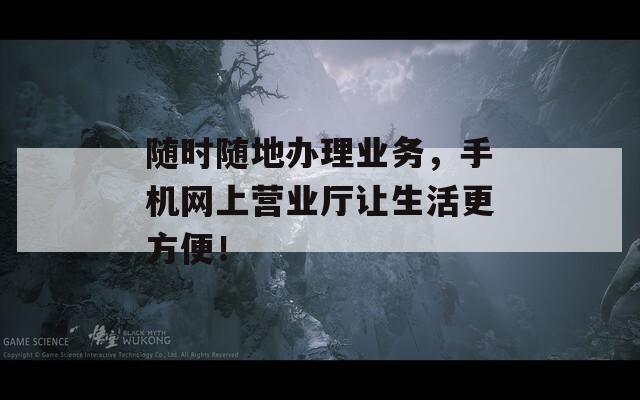 随时随地办理业务，手机网上营业厅让生活更方便！  第1张