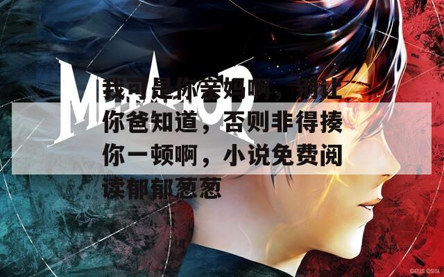 我可是你亲妈啊，别让你爸知道，否则非得揍你一顿啊，小说免费阅读郁郁葱葱