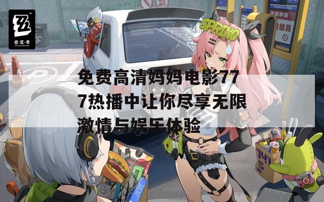 免费高清妈妈电影777热播中让你尽享无限激情与娱乐体验