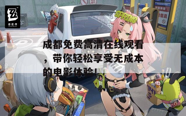 成都免费高清在线观看，带你轻松享受无成本的电影体验！