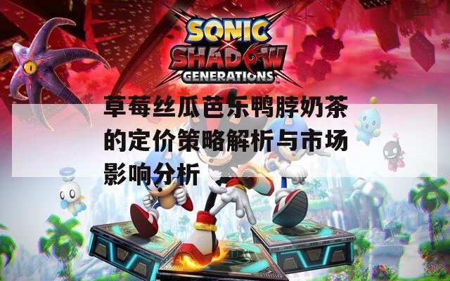 草莓丝瓜芭乐鸭脖奶茶的定价策略解析与市场影响分析