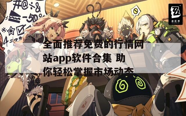 全面推荐免费的行情网站app软件合集 助你轻松掌握市场动态