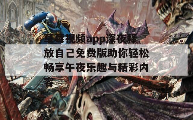 草莓视频app深夜释放自己免费版助你轻松畅享午夜乐趣与精彩内容