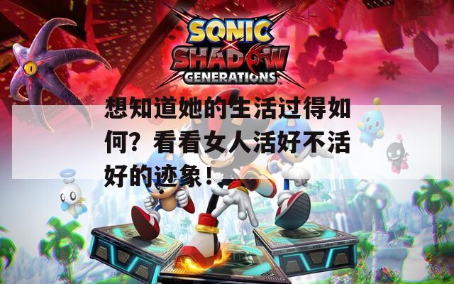 想知道她的生活过得如何？看看女人活好不活好的迹象！