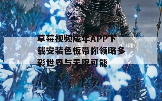 草莓视频成年APP下载安装色板带你领略多彩世界与无限可能