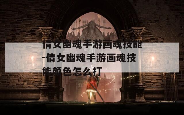 倩女幽魂手游画魂技能-倩女幽魂手游画魂技能颜色怎么打