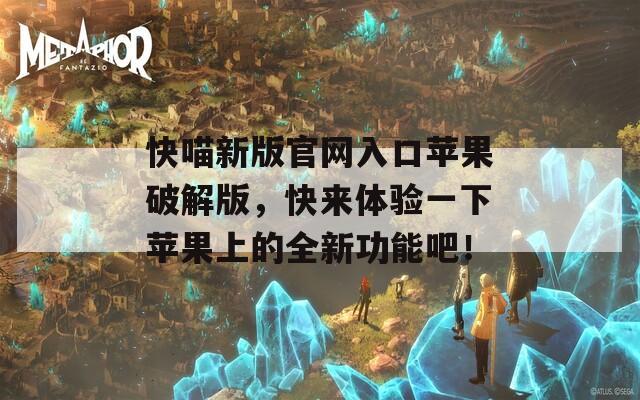 快喵新版官网入口苹果破解版，快来体验一下苹果上的全新功能吧！