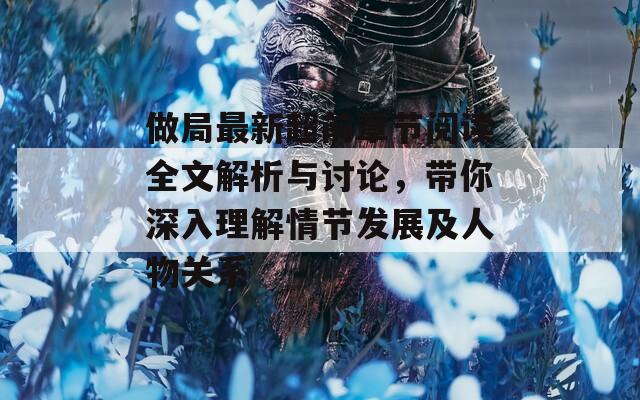 做局最新超前章节阅读全文解析与讨论，带你深入理解情节发展及人物关系