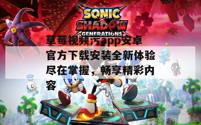 草莓视频污app安卓官方下载安装全新体验尽在掌握，畅享精彩内容