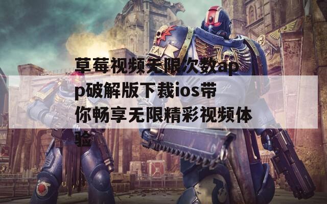 草莓视频无限次数app破解版下裁ios带你畅享无限精彩视频体验
