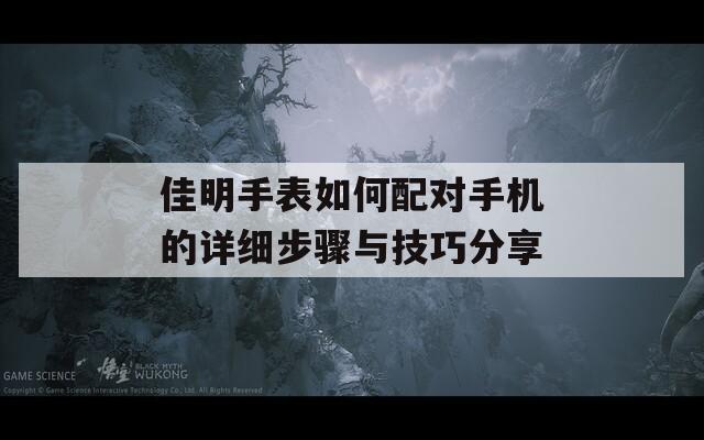佳明手表如何配对手机的详细步骤与技巧分享