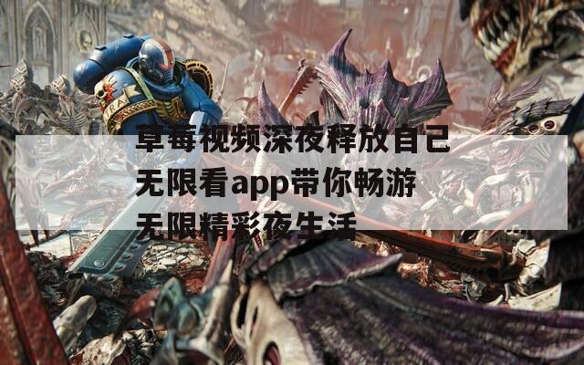 草莓视频深夜释放自己无限看app带你畅游无限精彩夜生活