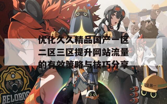 优化久久精品国产一区二区三区提升网站流量的有效策略与技巧分享