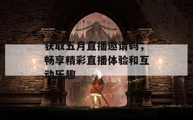 获取五月直播邀请码，畅享精彩直播体验和互动乐趣