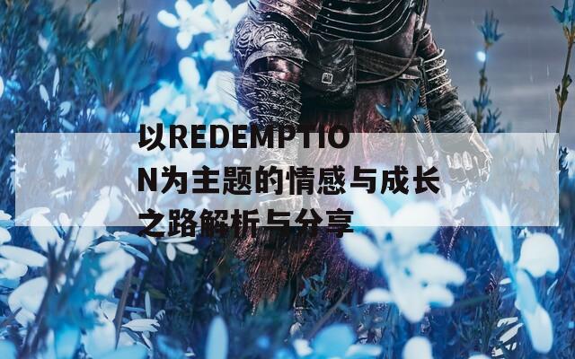 以REDEMPTION为主题的情感与成长之路解析与分享