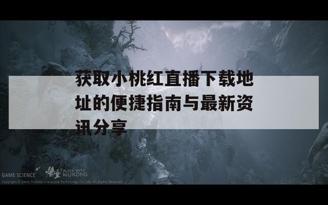 获取小桃红直播下载地址的便捷指南与最新资讯分享
