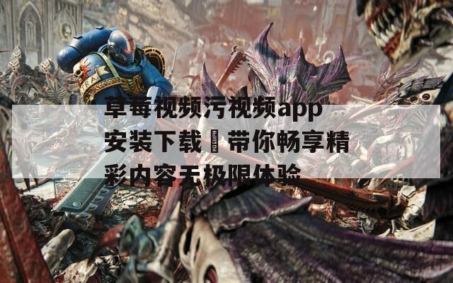 草莓视频污视频app安装下载汅带你畅享精彩内容无极限体验
