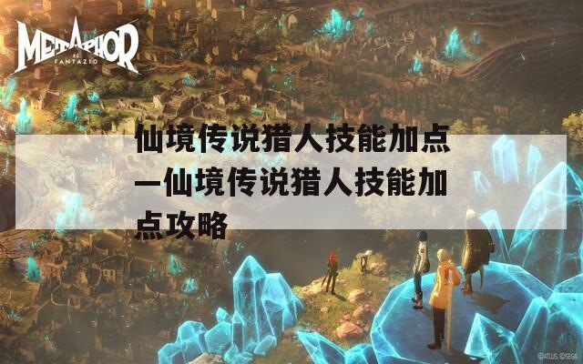 仙境传说猎人技能加点—仙境传说猎人技能加点攻略