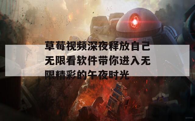 草莓视频深夜释放自己无限看软件带你进入无限精彩的午夜时光