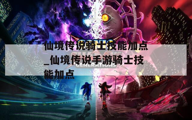 仙境传说骑士技能加点_仙境传说手游骑士技能加点