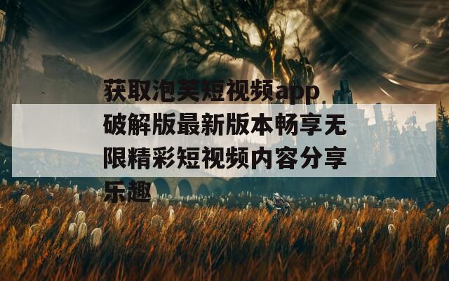 获取泡芙短视频app破解版最新版本畅享无限精彩短视频内容分享乐趣